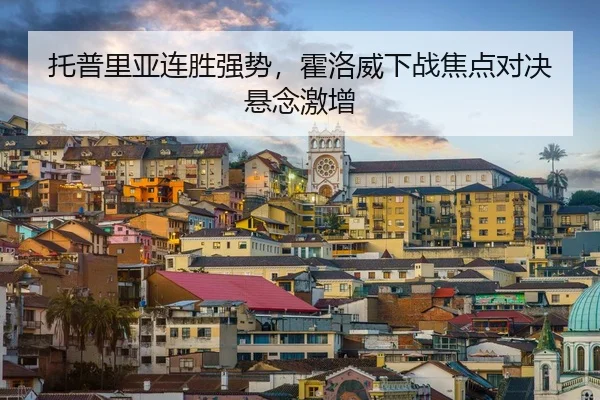托普里亚连胜强势，霍洛威下战焦点对决悬念激增