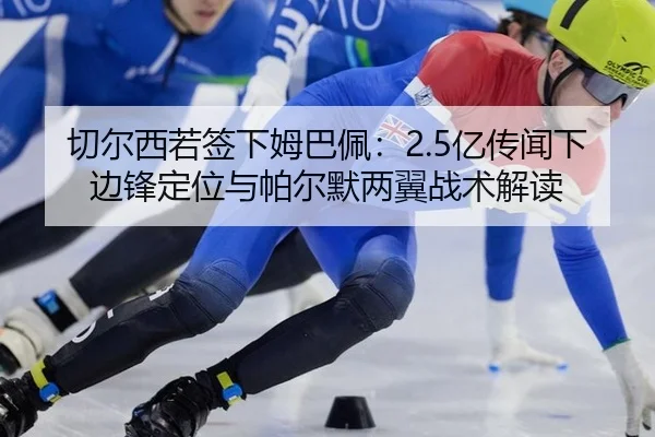 切尔西若签下姆巴佩：2.5亿传闻下边锋定位与帕尔默两翼战术解读